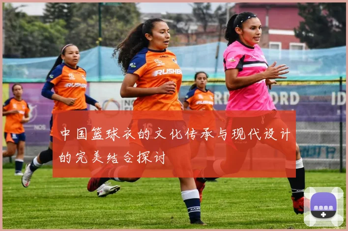 中国篮球衣的文化传承与现代设计的完美结合探讨