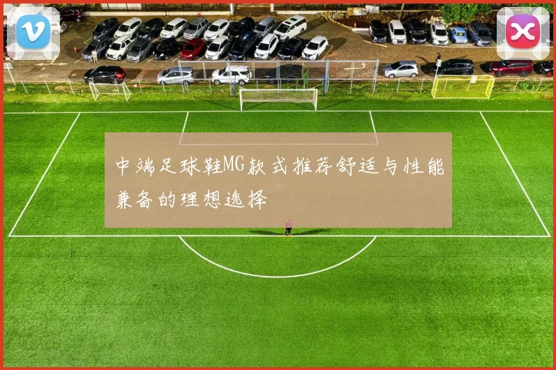 中端足球鞋MG款式推荐舒适与性能兼备的理想选择