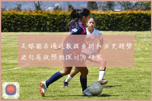 足球能否通过数据分析和历史趋势进行有效预测探讨与研究